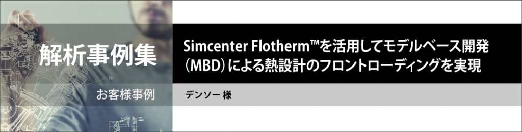 適用事例紹介：Simcenter Flothermを活用してモデルベース開発 （MBD）による熱設計のフロントローディングを実現