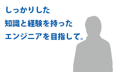 しっかりした知識と経験を持ったエンジニアを目指して。