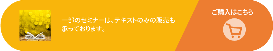 一部のセミナーは、テキストのみの販売も承っております。
ご購入はこちら